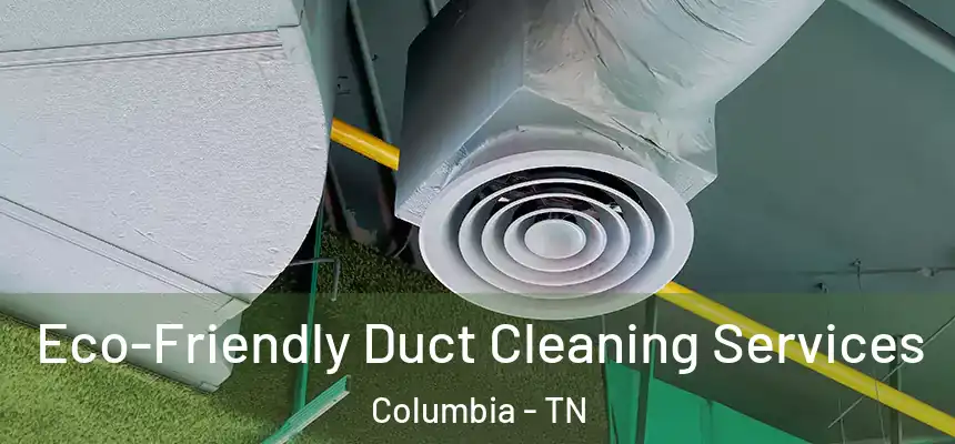  Eco-Friendly Duct Cleaning Services Columbia - TN