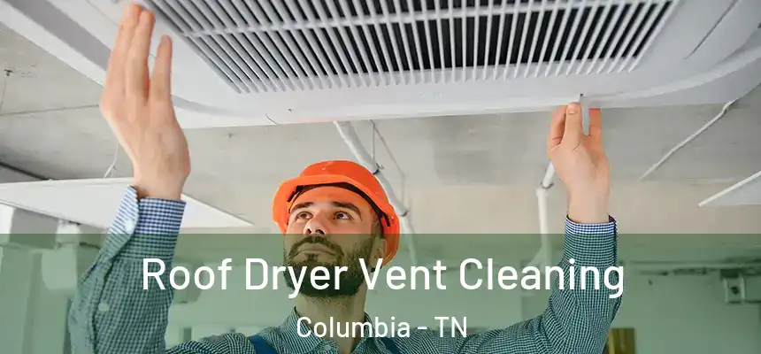 Roof Dryer Vent Cleaning Columbia - TN